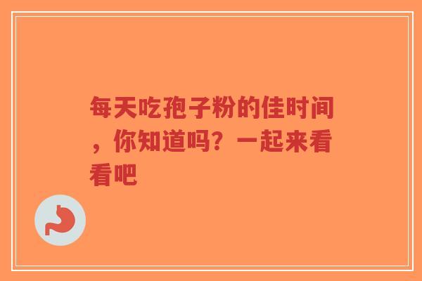 每天吃孢子粉的佳时间，你知道吗？一起来看看吧-第1张图片-超越