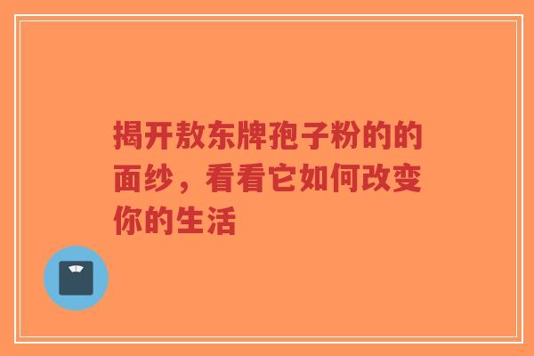 揭开敖东牌孢子粉的的面纱,看看它如何改变你的生活-第1张图片-超越 揭开敖东牌孢子粉的的面纱,看看它如何改变你的生活-第1张图片-超越