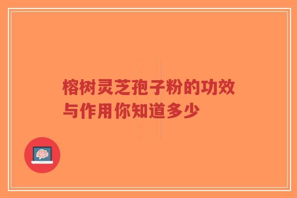 榕树灵芝孢子粉的功效与作用你知道多少-第1张图片-超越