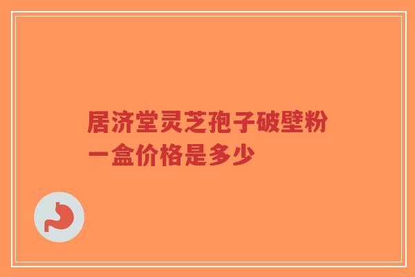 居济堂灵芝孢子破壁粉一盒价格是多少-第1张图片-超越