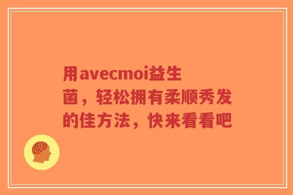 用avecmoi益生菌，轻松拥有柔顺秀发的佳方法，快来看看吧-第1张图片-超越