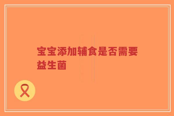 宝宝添加辅食是否需要益生菌-第1张图片-超越