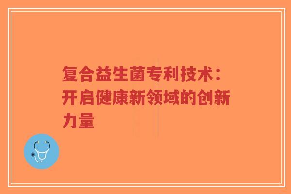 复合益生菌专利技术：开启健康新领域的创新力量-第1张图片-超越