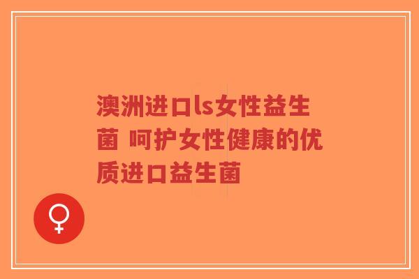 澳洲进口ls女性益生菌 呵护女性健康的优质进口益生菌-第1张图片-超越