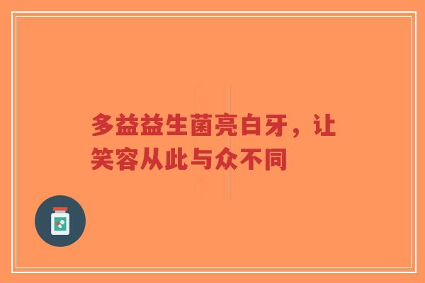 多益益生菌亮白牙，让笑容从此与众不同-第1张图片-超越
