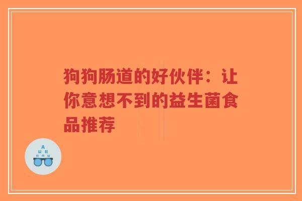 狗狗肠道的好伙伴：让你意想不到的益生菌食品推荐-第1张图片-超越