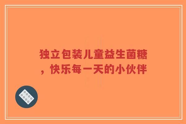 独立包装儿童益生菌糖，快乐每一天的小伙伴-第1张图片-超越