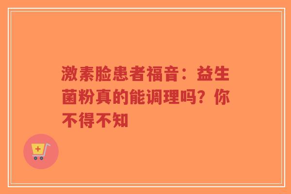 激素脸患者福音：益生菌粉真的能调理吗？你不得不知-第1张图片-超越