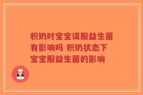 积奶时宝宝误服益生菌有影响吗 积奶状态下宝宝服益生菌的影响-第1张图片-超越