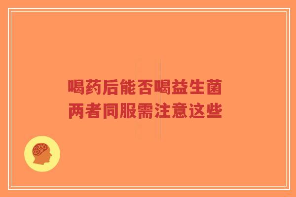 喝药后能否喝益生菌 两者同服需注意这些-第1张图片-超越
