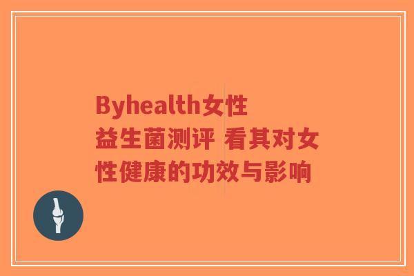 Byhealth女性益生菌测评 看其对女性健康的功效与影响-第1张图片-超越