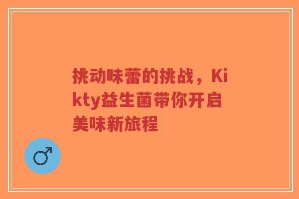 挑动味蕾的挑战，Kikty益生菌带你开启美味新旅程-第1张图片-超越