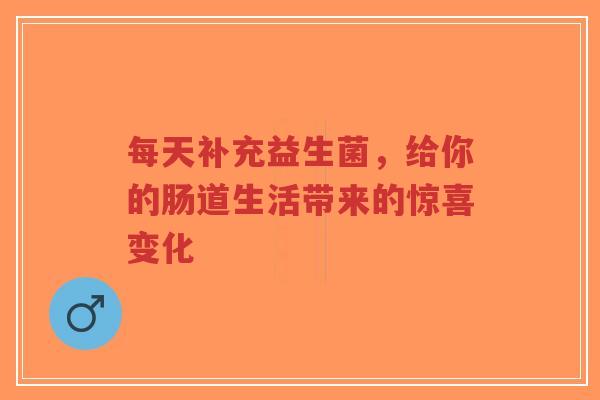 每天补充益生菌，给你的肠道生活带来的惊喜变化-第1张图片-超越
