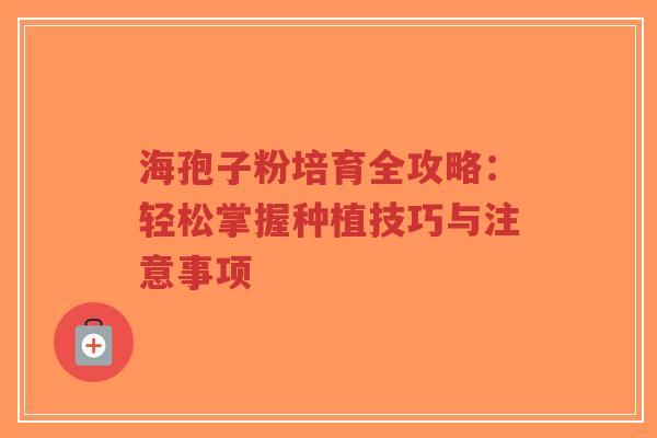 海孢子粉培育全攻略：轻松掌握种植技巧与注意事项-第1张图片-超越