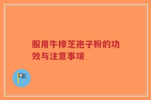 服用牛樟芝孢子粉的功效与注意事项-第1张图片-超越