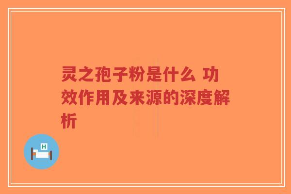 灵之孢子粉是什么 功效作用及来源的深度解析-第1张图片-超越