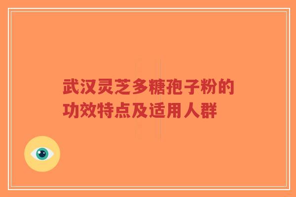 武汉灵芝多糖孢子粉的功效特点及适用人群-第1张图片-超越