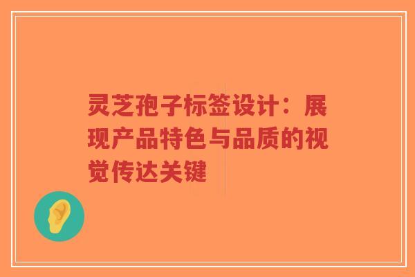 灵芝孢子标签设计：展现产品特色与品质的视觉传达关键-第1张图片-超越
