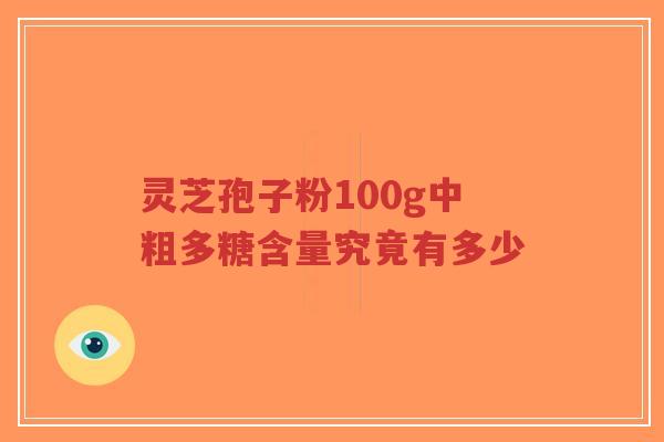 灵芝孢子粉100g中粗多糖含量究竟有多少-第1张图片-超越