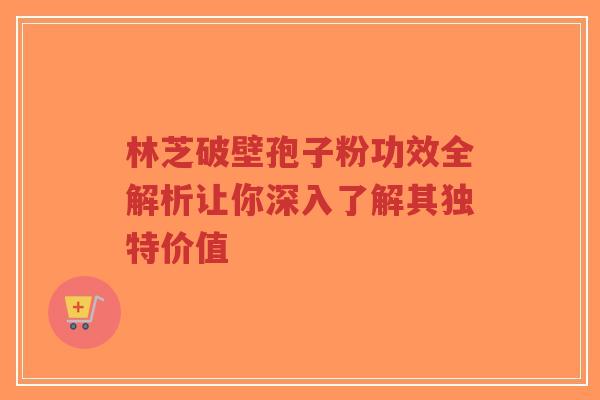 林芝破壁孢子粉功效全解析让你深入了解其独特价值-第1张图片-超越