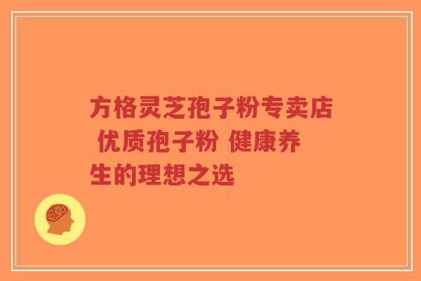 方格灵芝孢子粉专卖店 优质孢子粉 健康养生的理想之选-第1张图片-超越