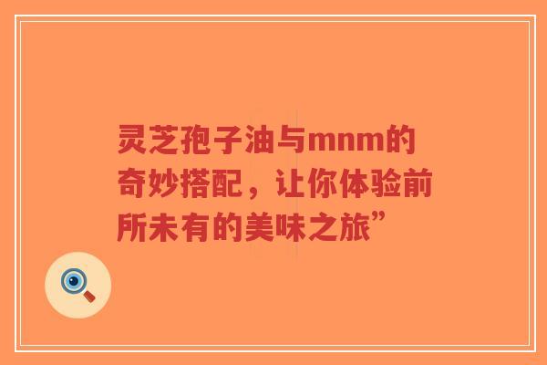 灵芝孢子油与mnm的奇妙搭配，让你体验前所未有的美味之旅”-第1张图片-超越