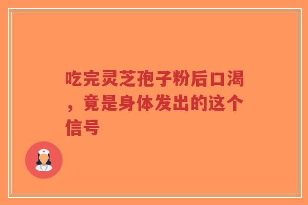 吃完灵芝孢子粉后口渴，竟是身体发出的这个信号-第1张图片-超越