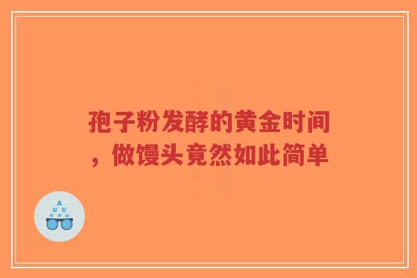 孢子粉发酵的黄金时间，做馒头竟然如此简单-第1张图片-超越