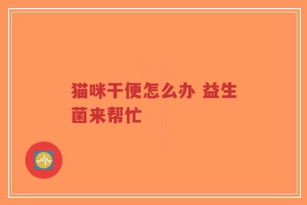 猫咪干便怎么办 益生菌来帮忙-第1张图片-超越