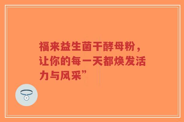 福来益生菌干酵母粉，让你的每一天都焕发活力与风采”-第1张图片-超越