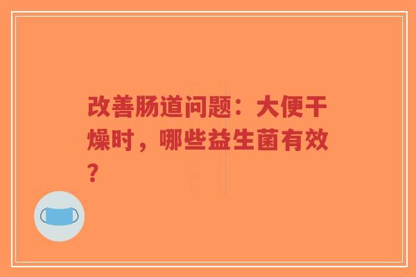 改善肠道问题：大便干燥时，哪些益生菌有效？-第1张图片-超越