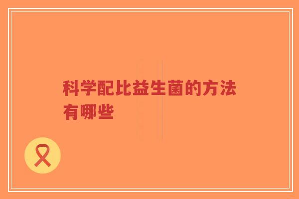 科学配比益生菌的方法有哪些-第1张图片-超越