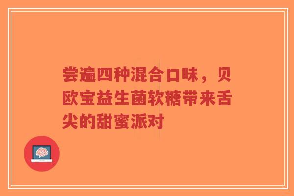 尝遍四种混合口味，贝欧宝益生菌软糖带来舌尖的甜蜜派对-第1张图片-超越