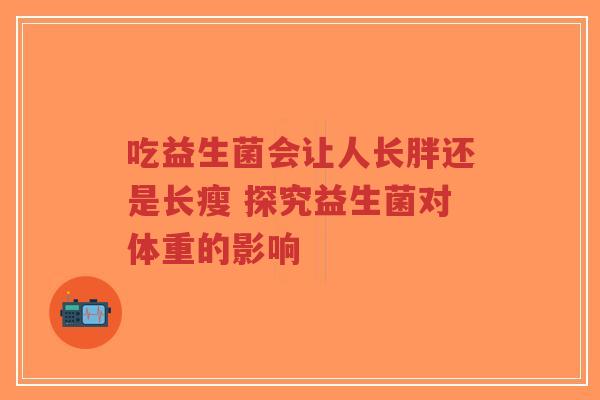 吃益生菌会让人长胖还是长瘦 探究益生菌对体重的影响-第1张图片-超越