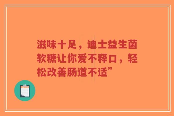 滋味十足，迪士益生菌软糖让你爱不释口，轻松改善肠道不适”-第1张图片-超越