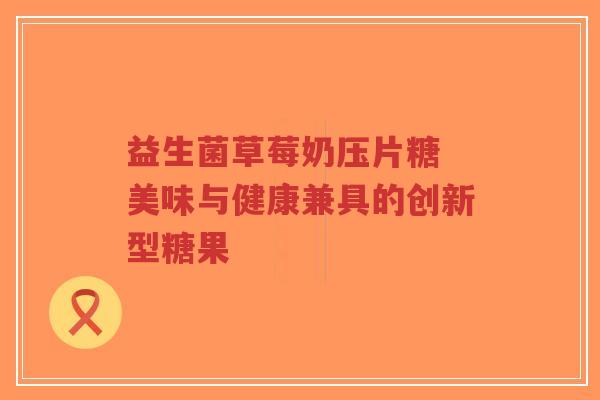 益生菌草莓奶压片糖 美味与健康兼具的创新型糖果-第1张图片-超越