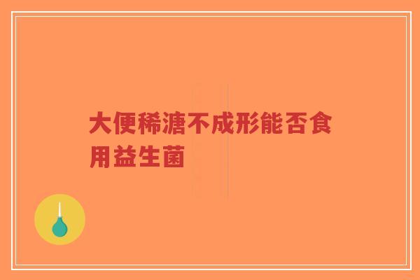 大便稀溏不成形能否食用益生菌-第1张图片-超越 大便稀溏不成形能否食用益生菌-第1张图片-超越