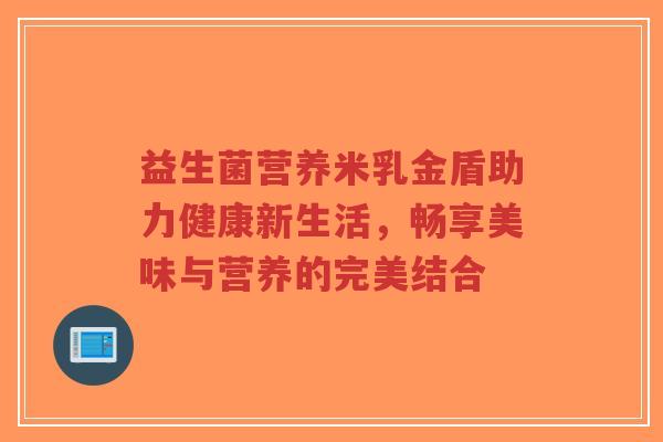 益生菌营养米乳金盾助力健康新生活，畅享美味与营养的完美结合-第1张图片-超越