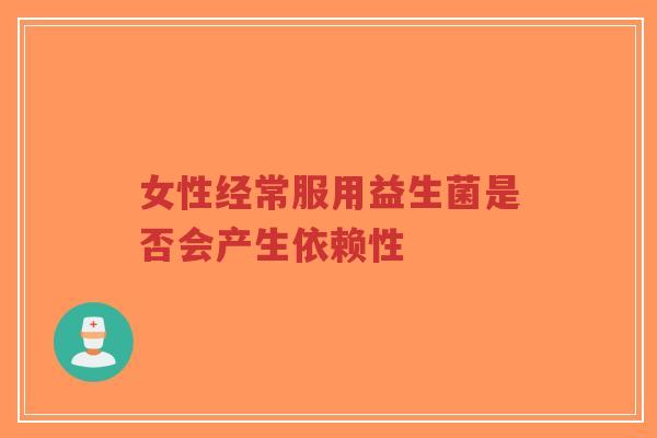 女性经常服用益生菌是否会产生依赖性-第1张图片-超越