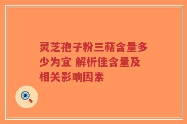 灵芝孢子粉三萜含量多少为宜 解析佳含量及相关影响因素-第1张图片-超越
