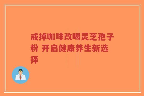 戒掉咖啡改喝灵芝孢子粉 开启健康养生新选择-第1张图片-超越 戒掉咖啡改喝灵芝孢子粉 开启健康养生新选择-第1张图片-超越