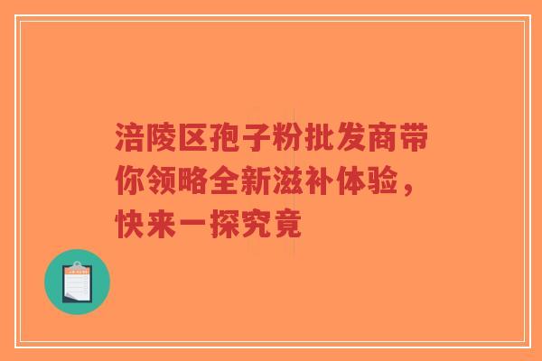 涪陵区孢子粉批发商带你领略全新滋补体验，快来一探究竟-第1张图片-超越