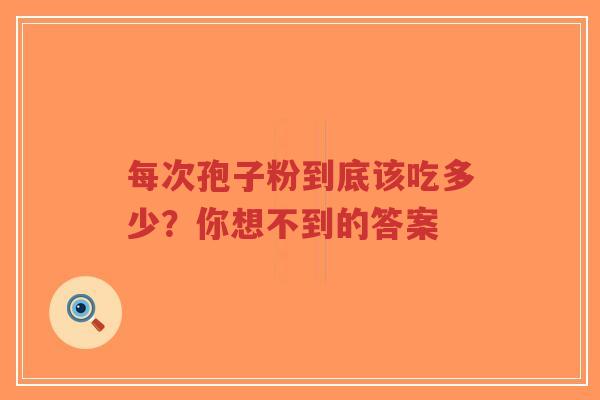 每次孢子粉到底该吃多少？你想不到的答案-第1张图片-超越