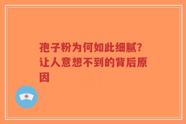 孢子粉为何如此细腻？让人意想不到的背后原因-第1张图片-超越