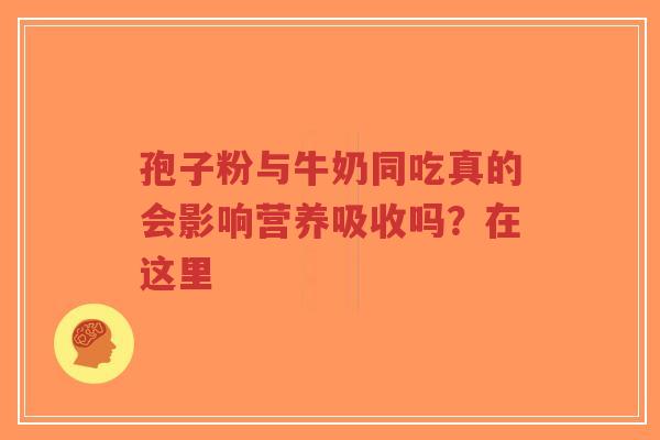 孢子粉与牛奶同吃真的会影响营养吸收吗？在这里-第1张图片-超越