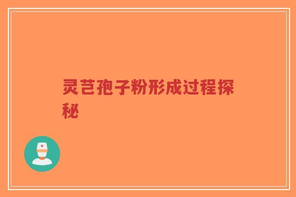 灵芑孢子粉形成过程探秘-第1张图片-超越
