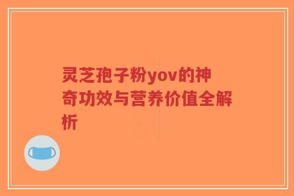 灵芝孢子粉yov的神奇功效与营养价值全解析-第1张图片-超越