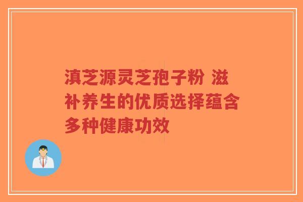 滇芝源灵芝孢子粉 滋补养生的优质选择蕴含多种健康功效-第1张图片-超越