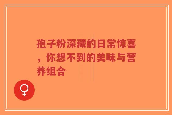 孢子粉深藏的日常惊喜，你想不到的美味与营养组合-第1张图片-超越