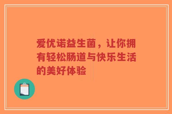 爱优诺益生菌,让你拥有轻松肠道与快乐生活的美好体验-第1张图片-超越 爱优诺益生菌,让你拥有轻松肠道与快乐生活的美好体验-第1张图片-超越
